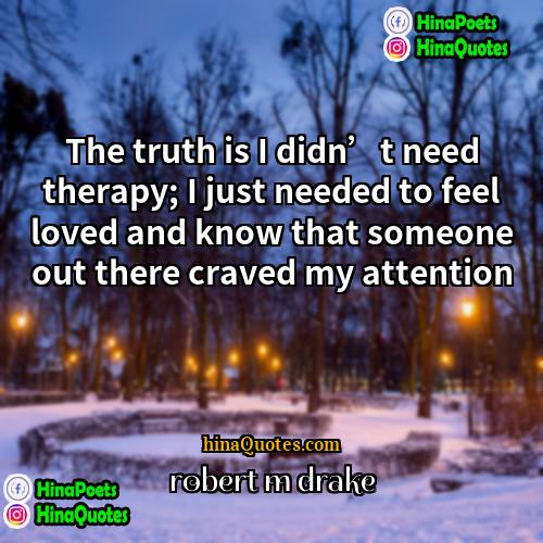 robert m drake Quotes | The truth is I didn’t need therapy;